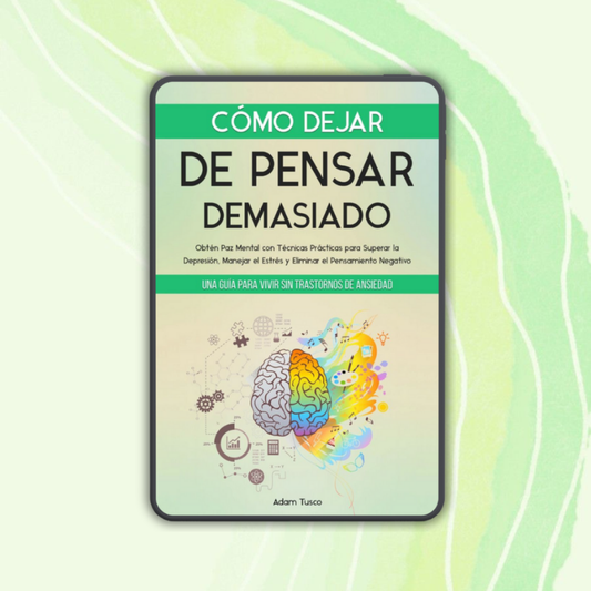 Cómo Dejar de Pensar Demasiado: Una Guía para Vivir sin Trastornos de Ansiedad
